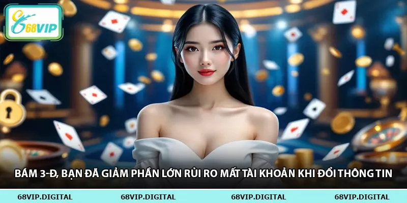 Bám 3-Đ, bạn đã giảm phần lớn rủi ro mất tài khoản khi đổi thông tin