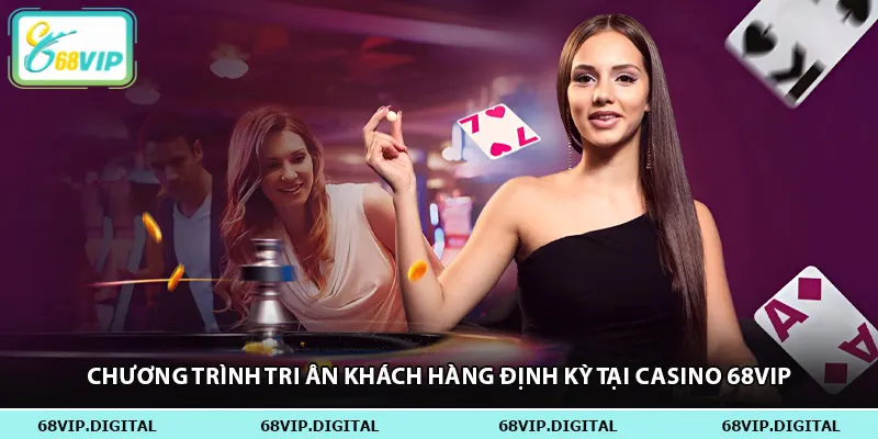 Chương trình tri ân khách hàng định kỳ tại casino 68vip