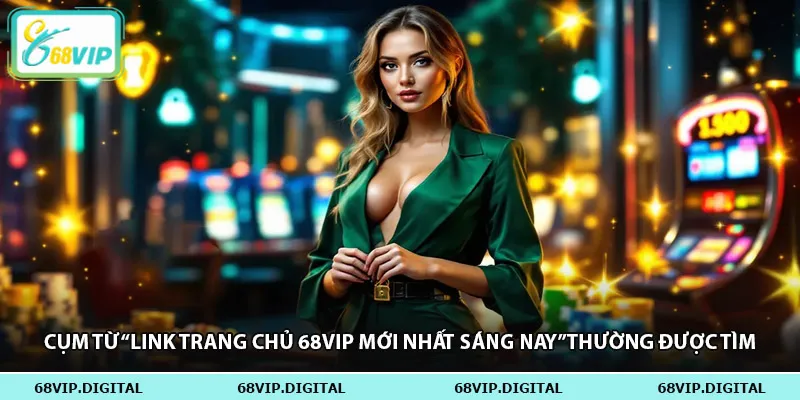 Cụm từ “link trang chủ 68vip mới nhất sáng nay” thường được tìm