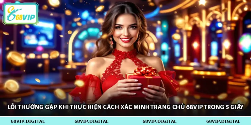 Lỗi thường gặp khi thực hiện cách xác minh trang chủ 68vip trong 5 giây