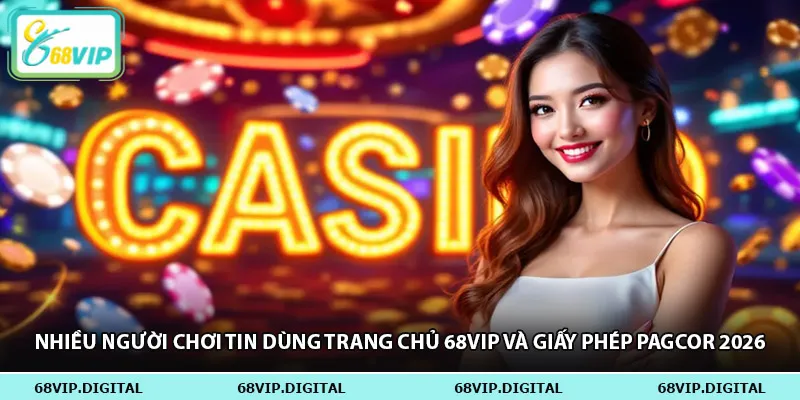 Nhiều người chơi tin dùng trang chủ 68vip và giấy phép pagcor 2026