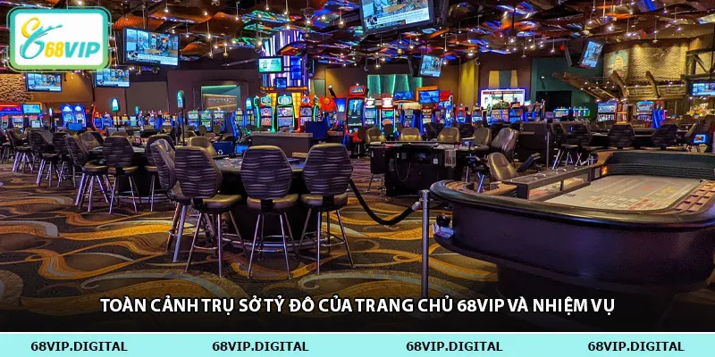 Toàn cảnh trụ sở tỷ đô của trang chủ 68vip và nhiệm vụ
