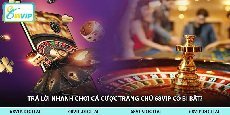 Trả lời nhanh chơi cá cược trang chủ 68vip có bị bắt?